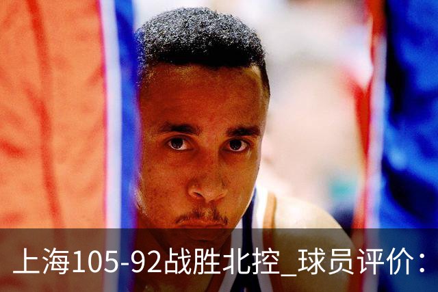 上海105-92战胜北控 球员评价：4人满分，3人及格，1人低迷